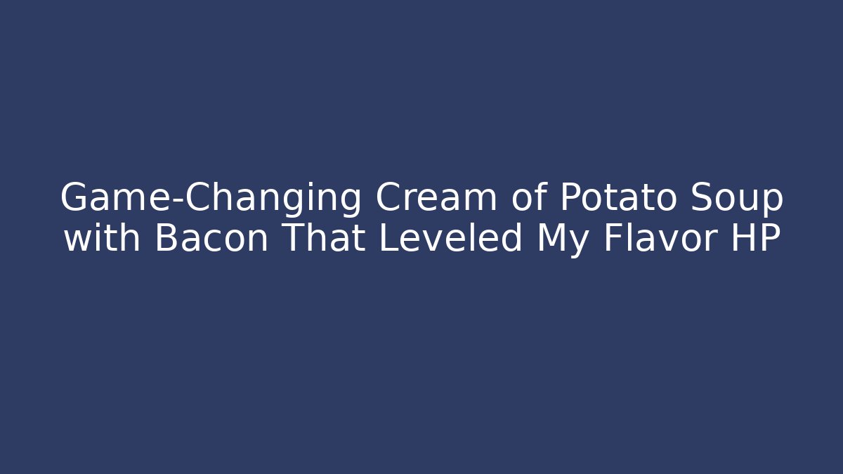 Game-Changing Cream of Potato Soup with Bacon That Leveled My Flavor HP