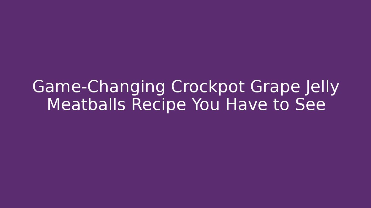 Game-Changing Crockpot Grape Jelly Meatballs Recipe You Have to See - The Family Holidays