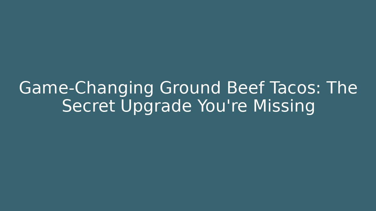 Game-Changing Ground Beef Tacos: The Secret Upgrade You're Missing