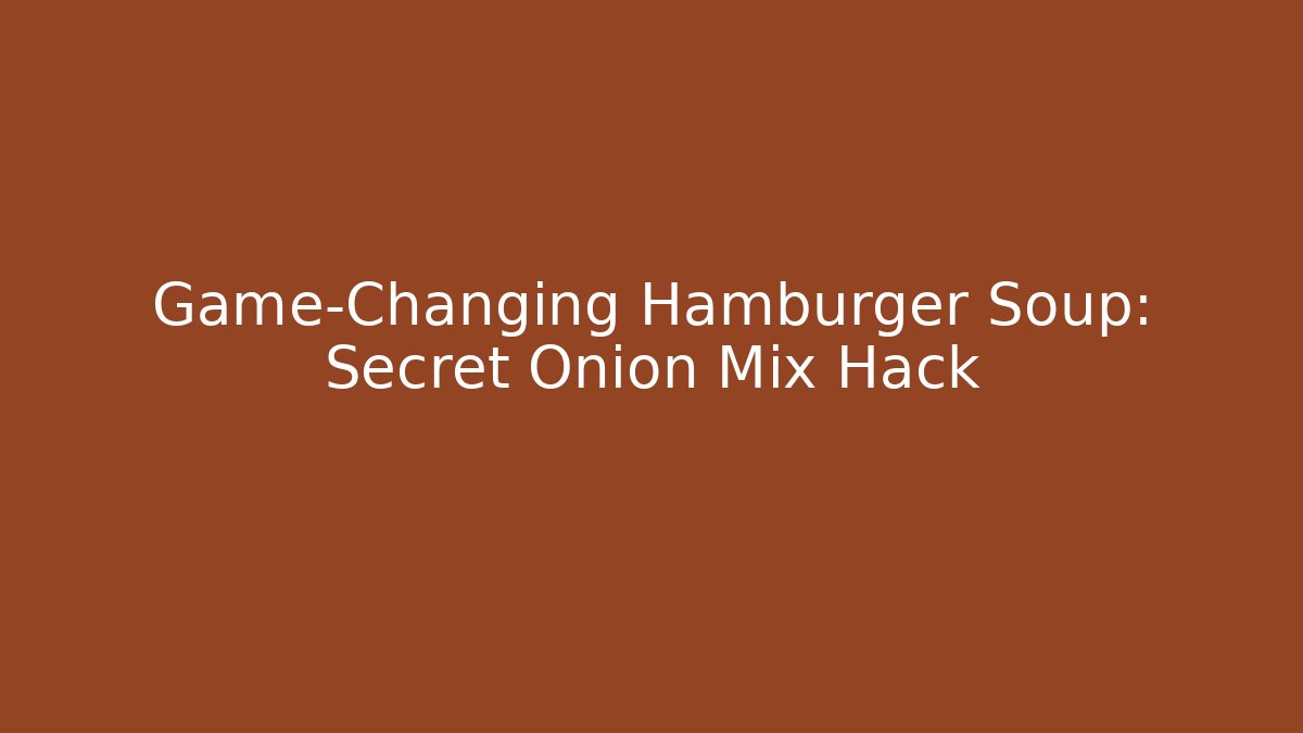 Game-Changing Hamburger Soup: Secret Onion Mix Hack