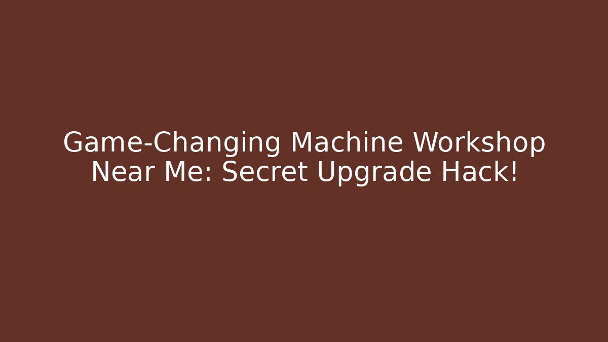 Game-Changing Machine Workshop Near Me: Secret Upgrade Hack! - The Family Holidays