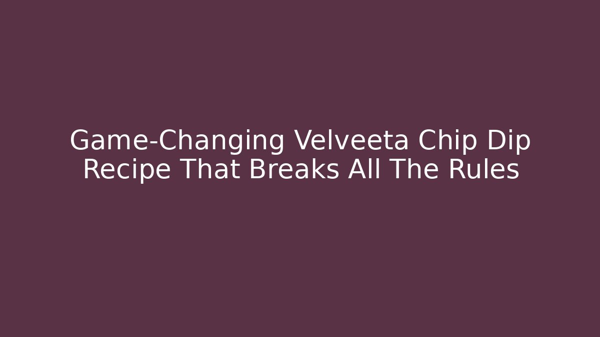 Game-Changing Velveeta Chip Dip Recipe That Breaks All The Rules
