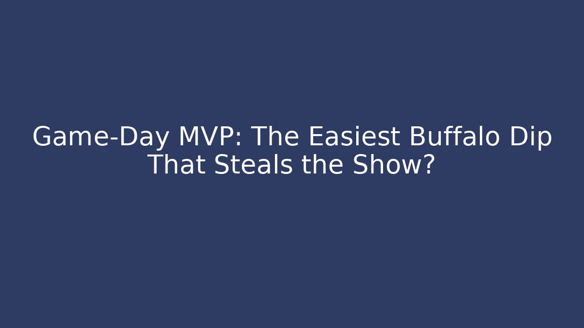 Game-Day MVP: The Easiest Buffalo Dip That Steals the Show?