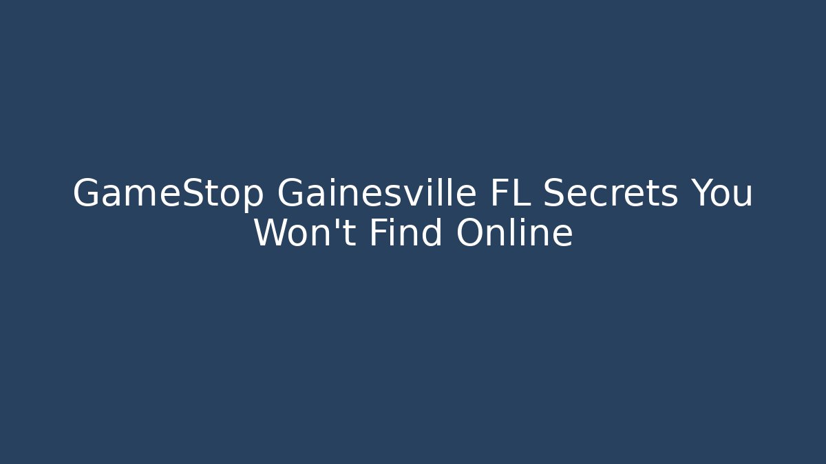 GameStop Gainesville FL Secrets You Won’t Find Online