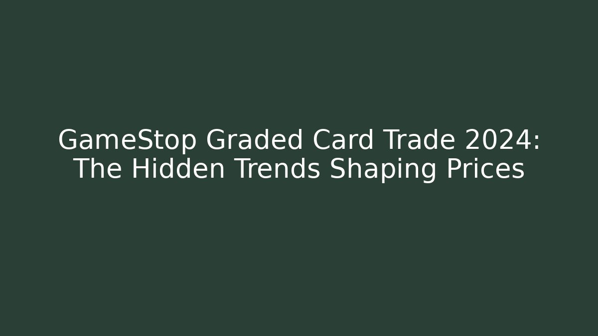 GameStop Graded Card Trade 2024: The Hidden Trends Shaping Prices