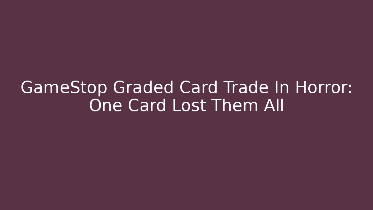 GameStop Graded Card Trade In Horror: One Card Lost Them All