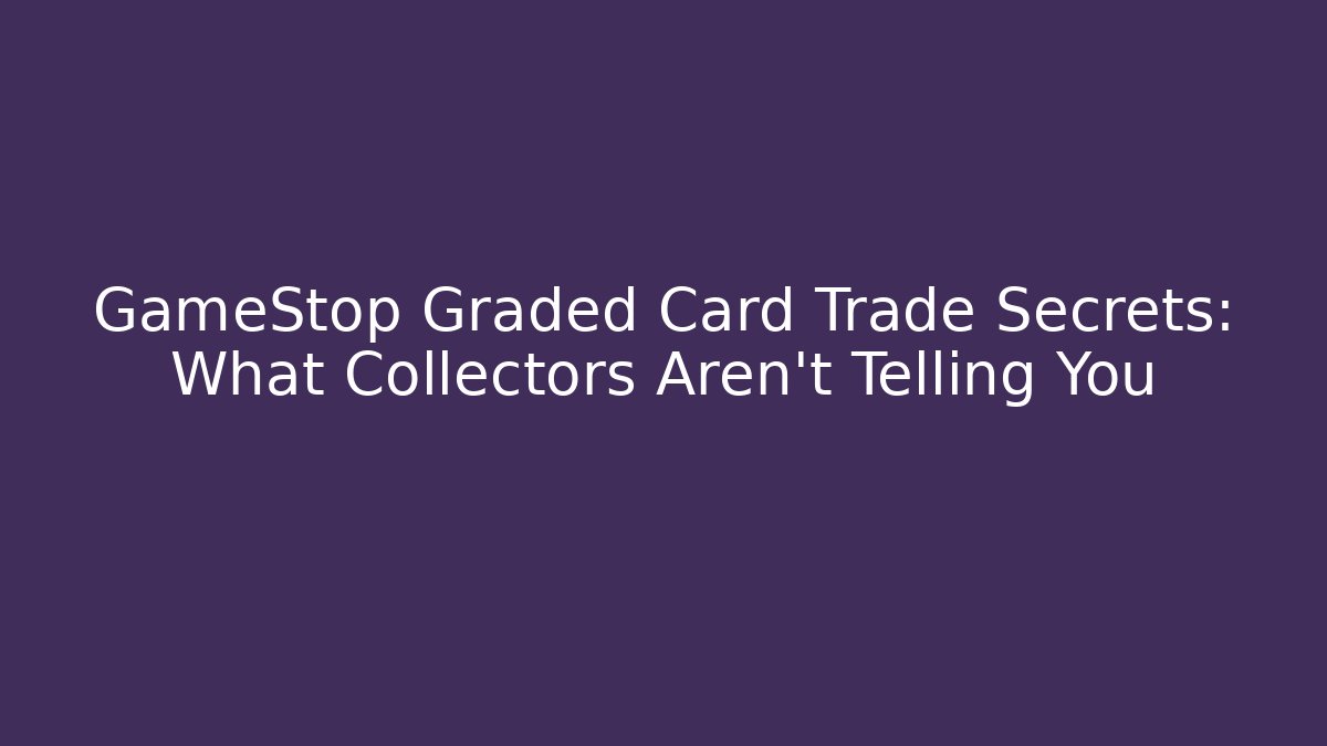 GameStop Graded Card Trade Secrets: What Collectors Aren't Telling You - The Family Holidays