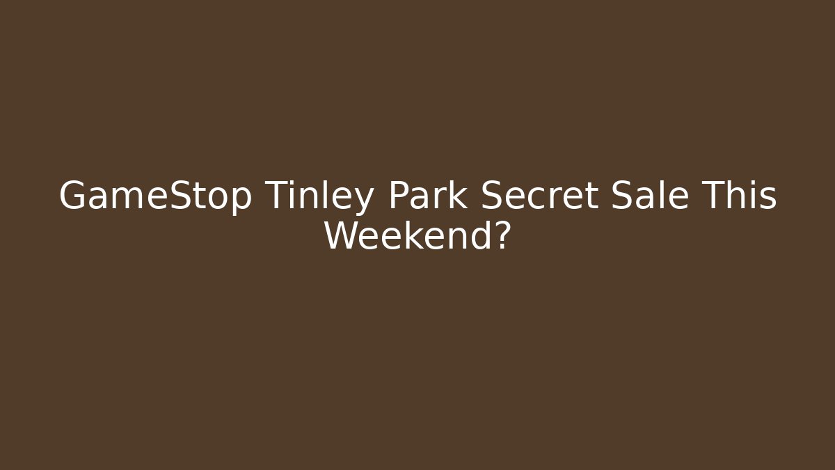 GameStop Tinley Park Secret Sale This Weekend?