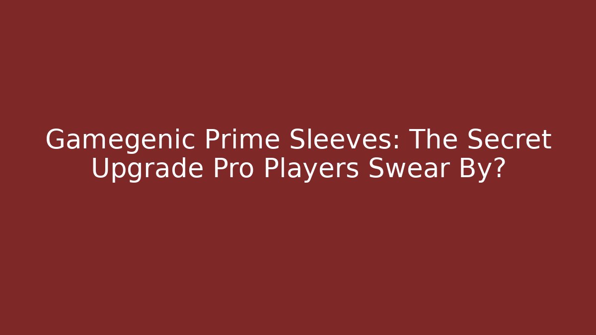 Gamegenic Prime Sleeves: The Secret Upgrade Pro Players Swear By? - The Family Holidays