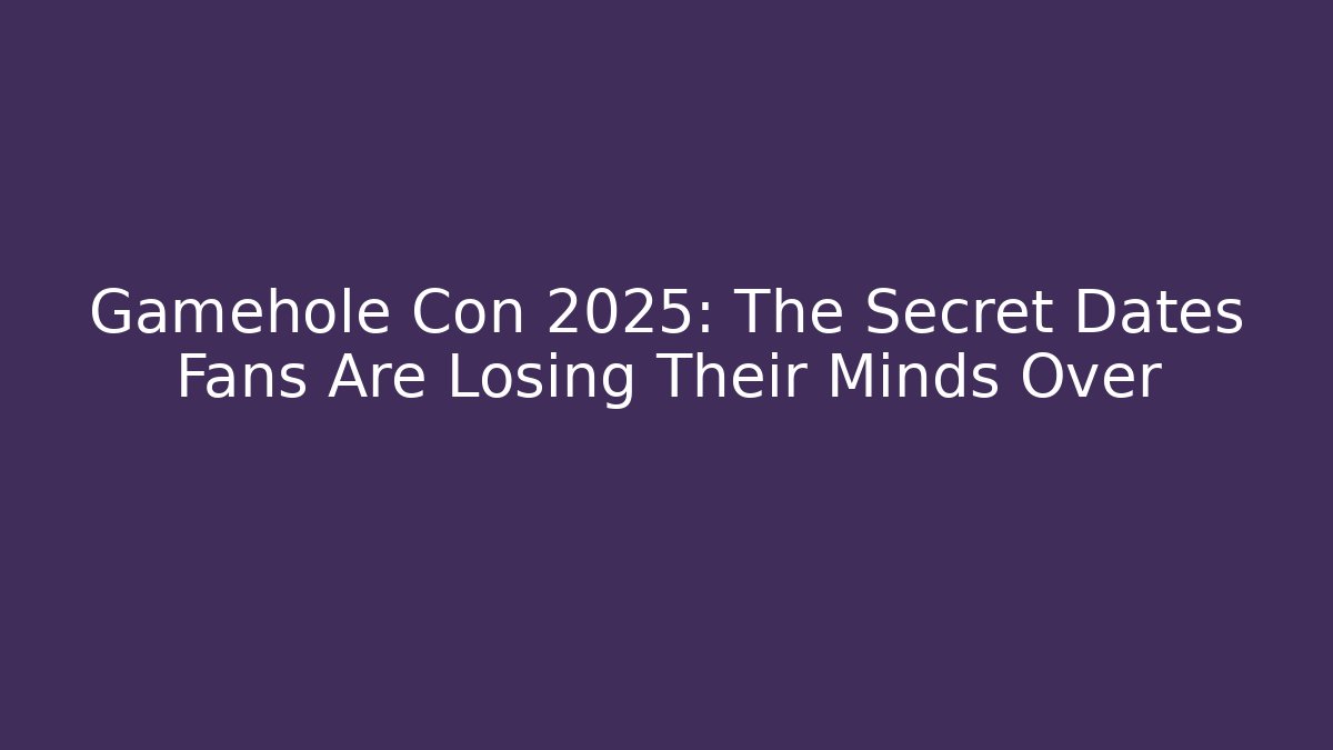 Gamehole Con 2025: The Secret Dates Fans Are Losing Their Minds Over
