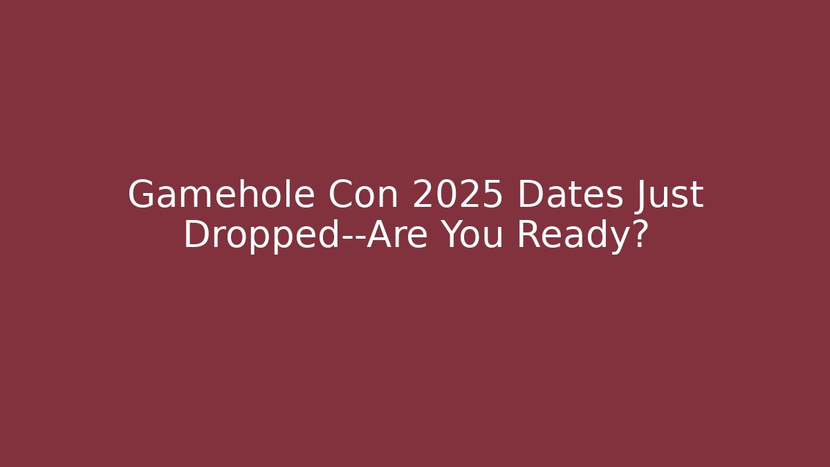 Gamehole Con 2025 Dates Just Dropped—Are You Ready?