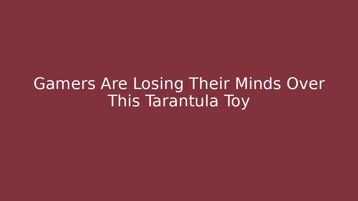 Gamers Are Losing Their Minds Over This Tarantula Toy