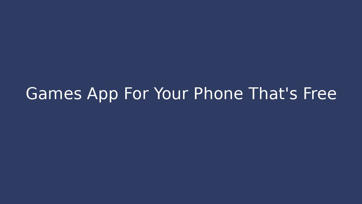 Games App For Your Phone That’s Free