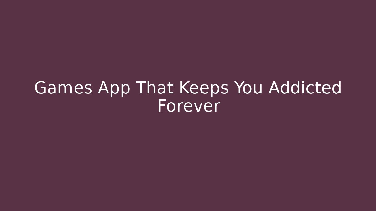 Games App That Keeps You Addicted Forever