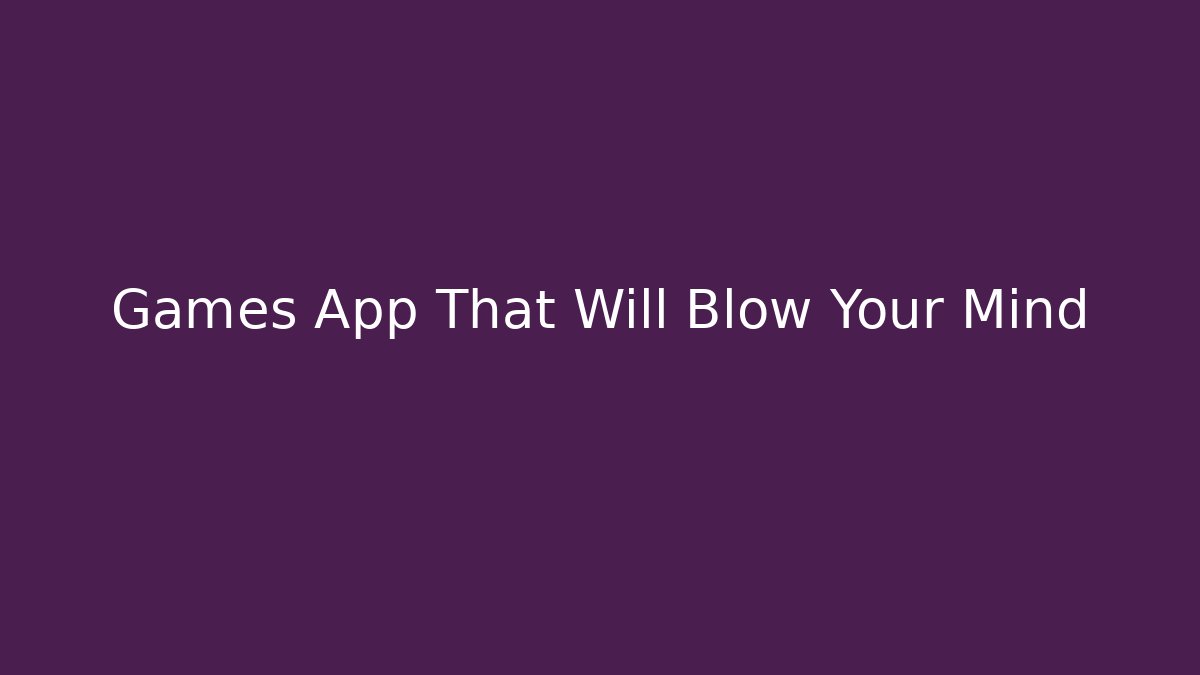 Games App That Will Blow Your Mind - The Family Holidays