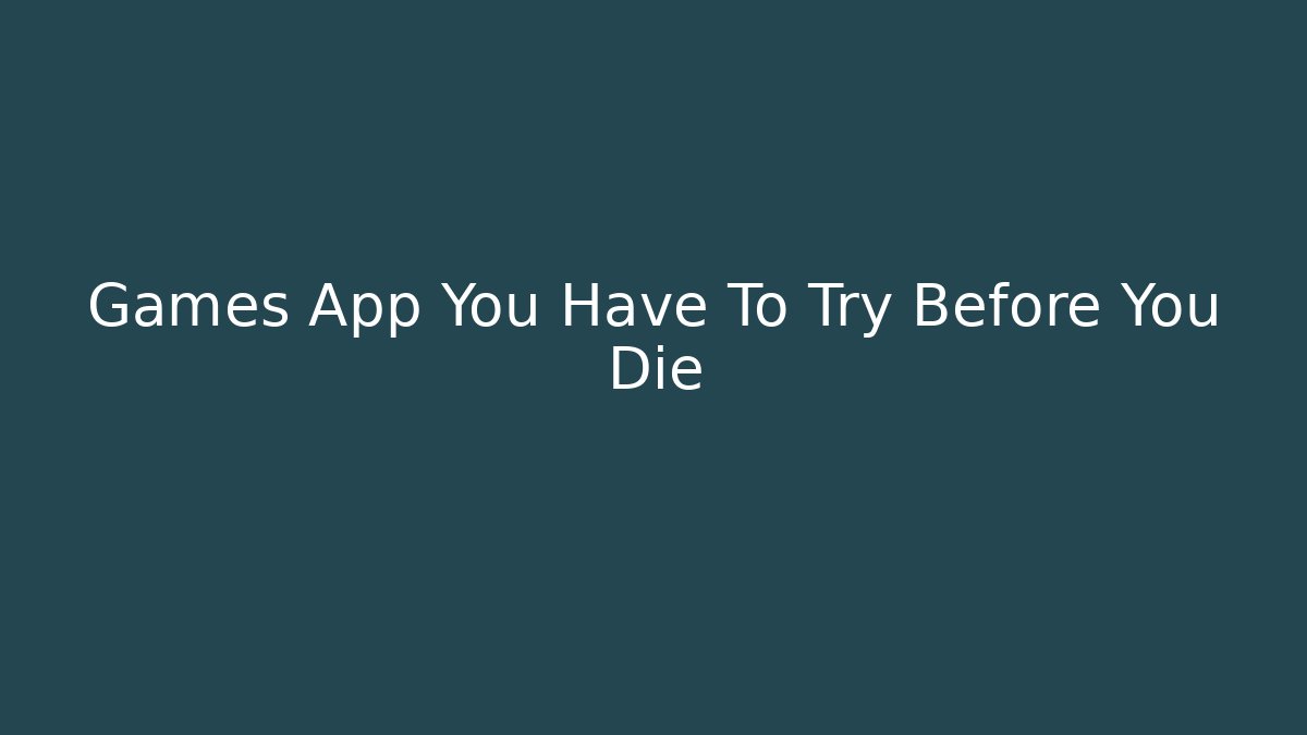 Games App You Have To Try Before You Die