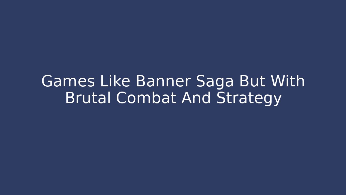 Games Like Banner Saga But With Brutal Combat And Strategy - The Family Holidays