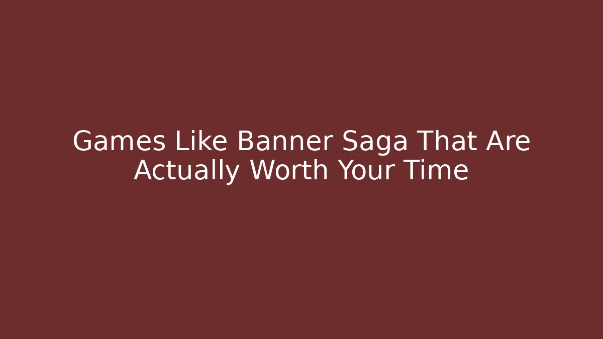 Games Like Banner Saga That Are Actually Worth Your Time