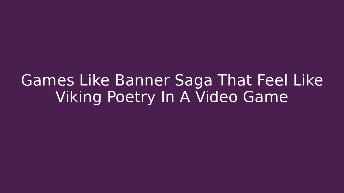Games Like Banner Saga That Feel Like Viking Poetry In A Video Game