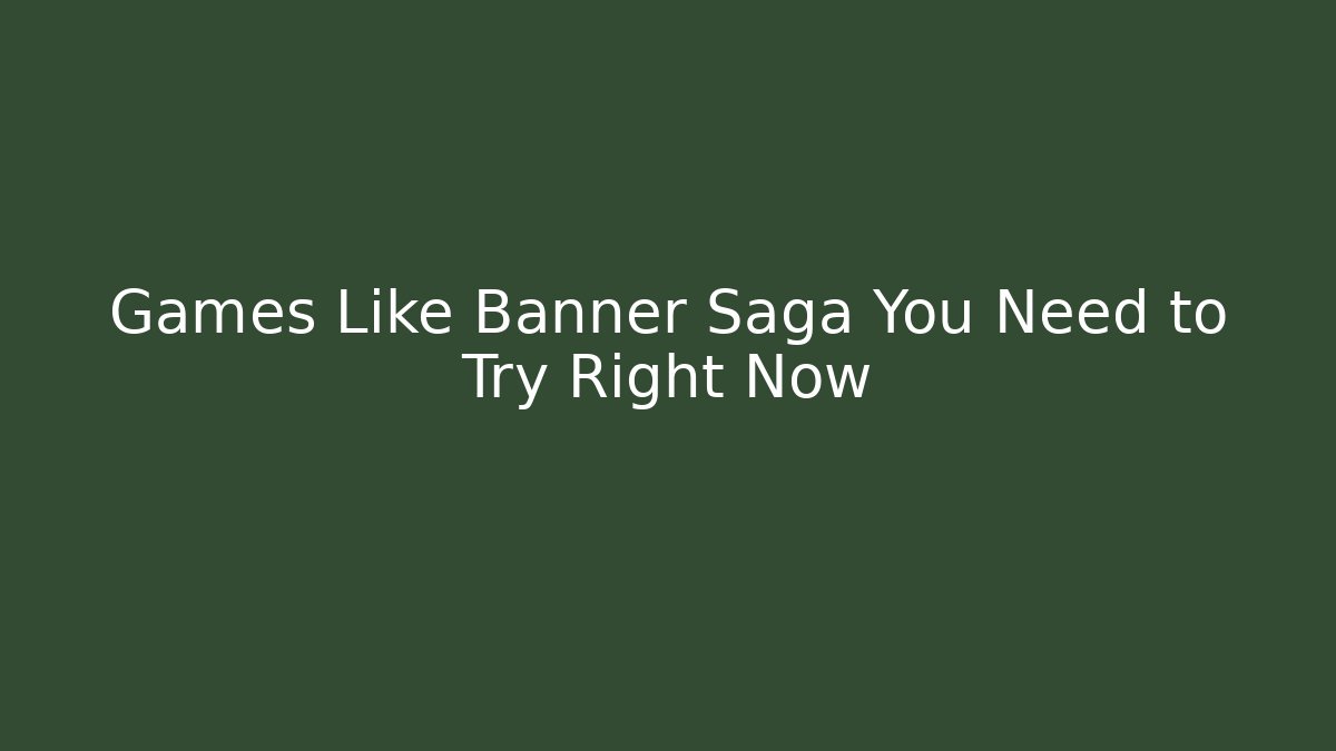 Games Like Banner Saga You Need to Try Right Now