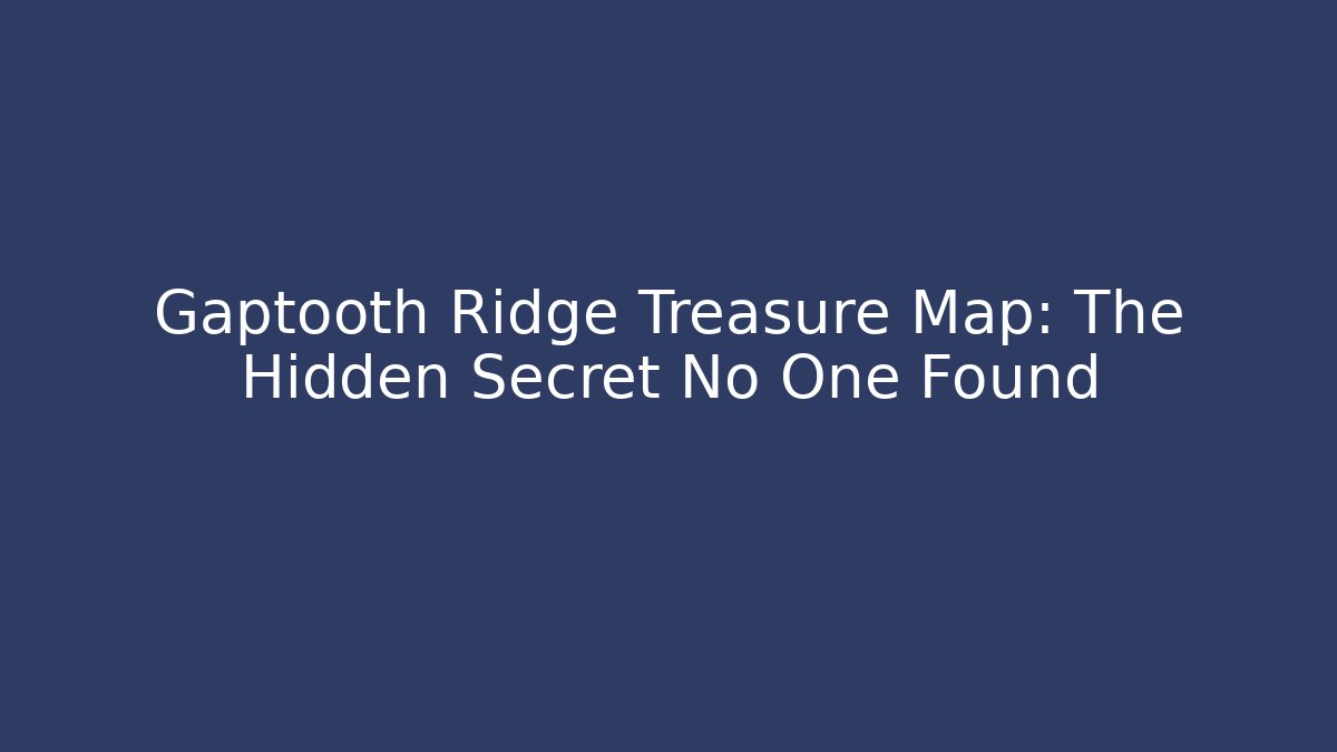 Gaptooth Ridge Treasure Map: The Hidden Secret No One Found