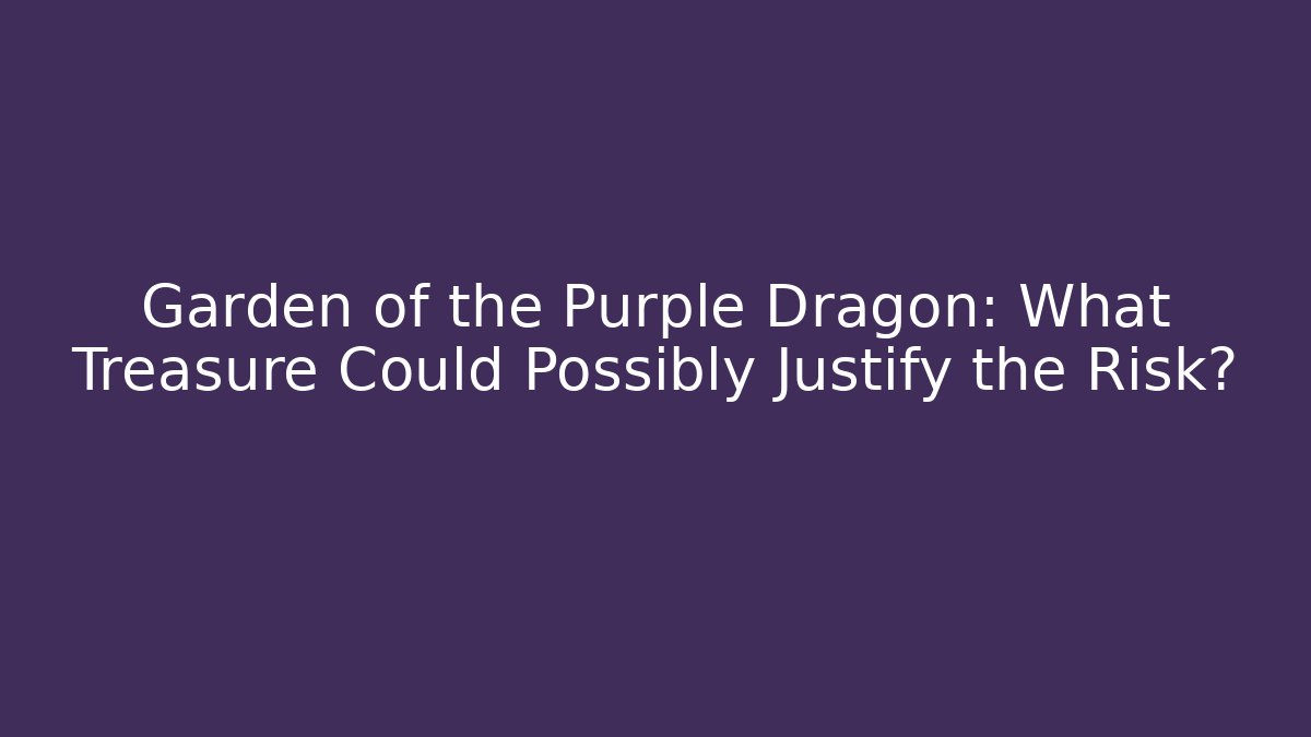 Garden of the Purple Dragon: What Treasure Could Possibly Justify the Risk?