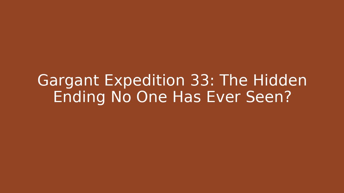 Gargant Expedition 33: The Hidden Ending No One Has Ever Seen?