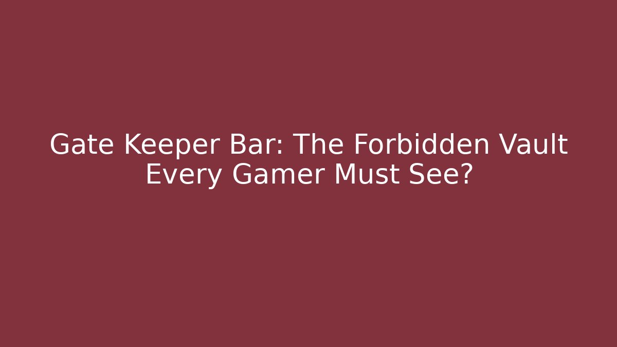 Gate Keeper Bar: The Forbidden Vault Every Gamer Must See?