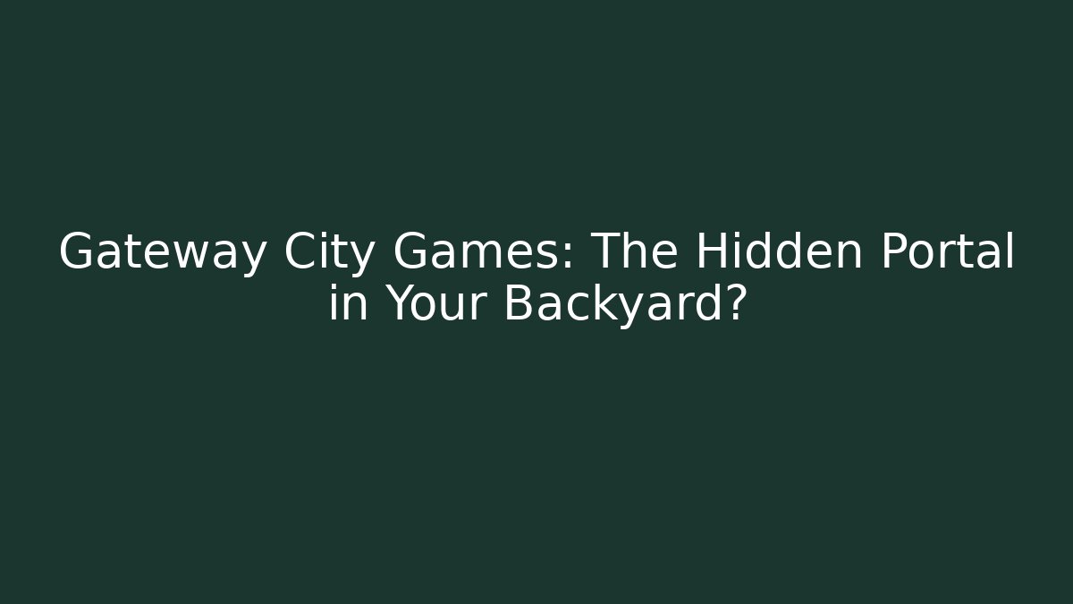Gateway City Games: The Hidden Portal in Your Backyard?