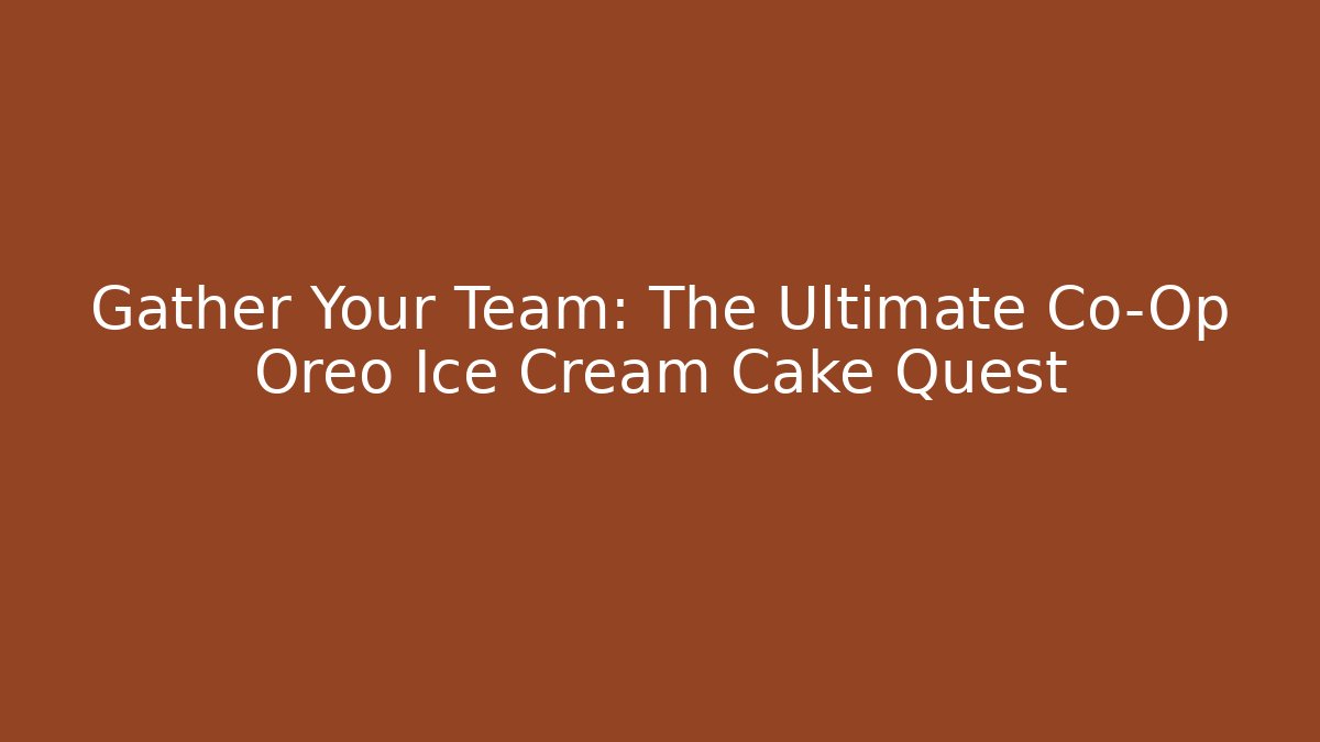Gather Your Team: The Ultimate Co-Op Oreo Ice Cream Cake Quest