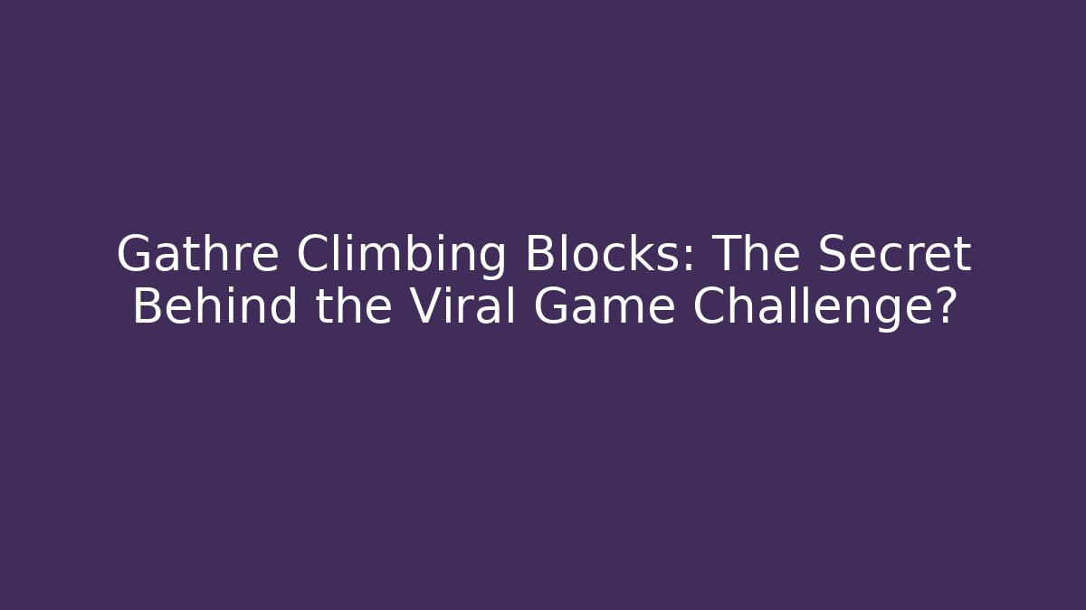 Gathre Climbing Blocks: The Secret Behind the Viral Game Challenge?