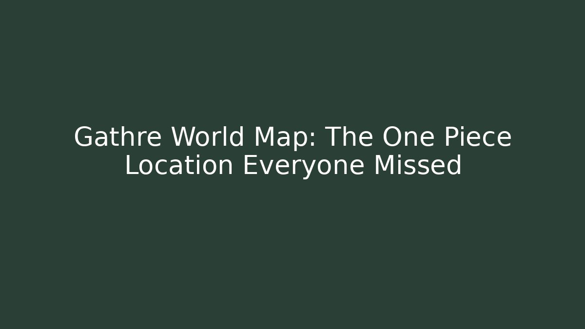 Gathre World Map: The One Piece Location Everyone Missed