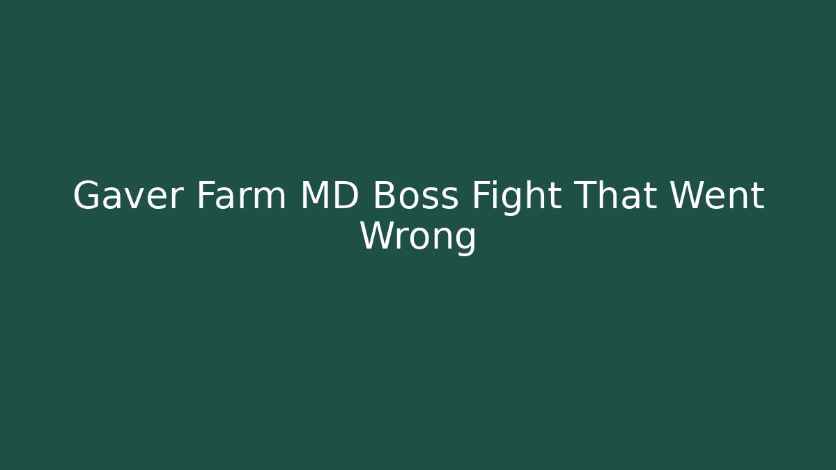 Gaver Farm MD Boss Fight That Went Wrong