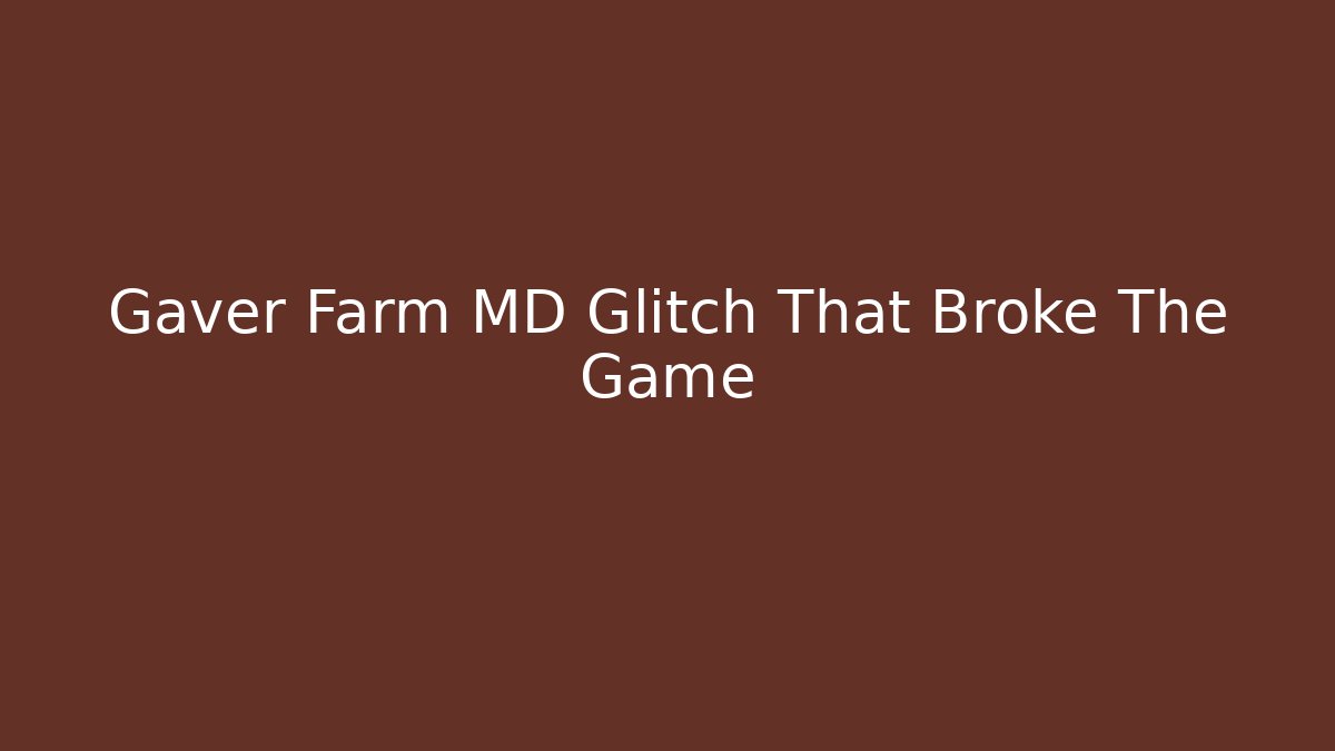 Gaver Farm MD Glitch That Broke The Game
