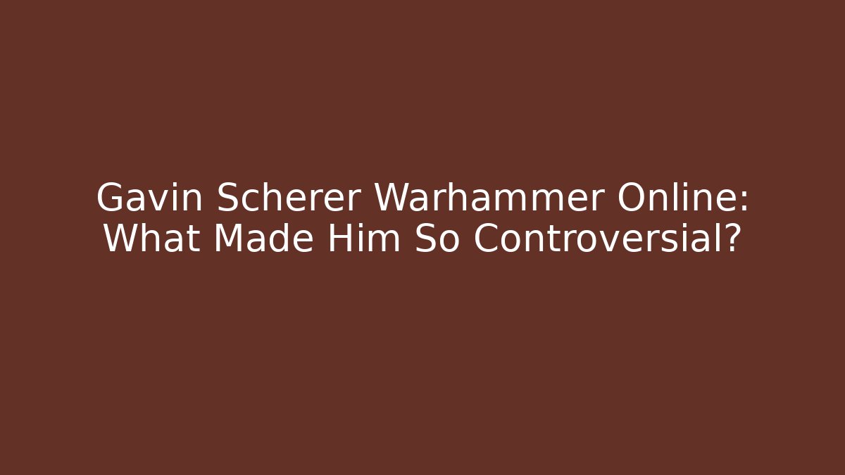 Gavin Scherer Warhammer Online: What Made Him So Controversial?