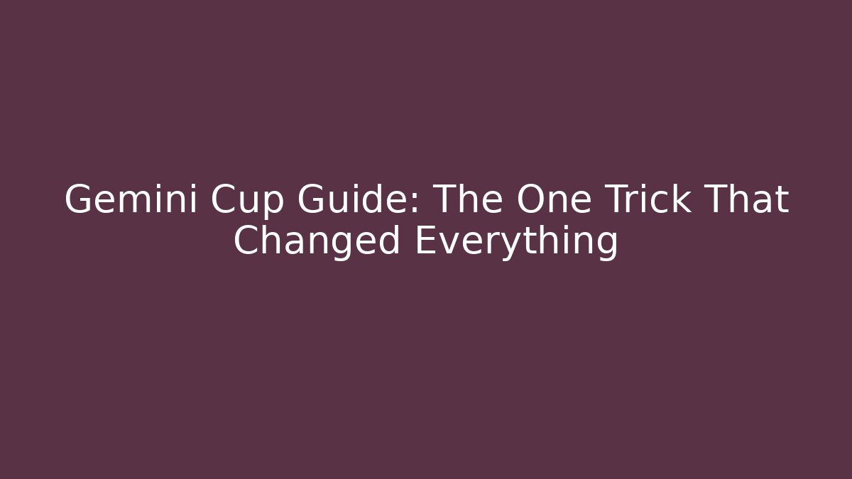 Gemini Cup Guide: The One Trick That Changed Everything