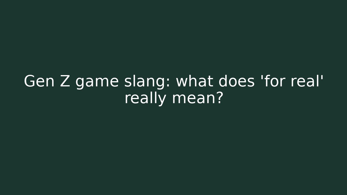 Gen Z game slang: what does 'for real' really mean? - The Family Holidays
