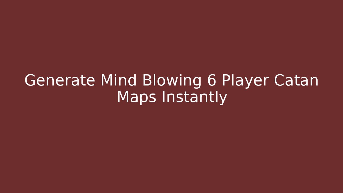 Generate Mind Blowing 6 Player Catan Maps Instantly
