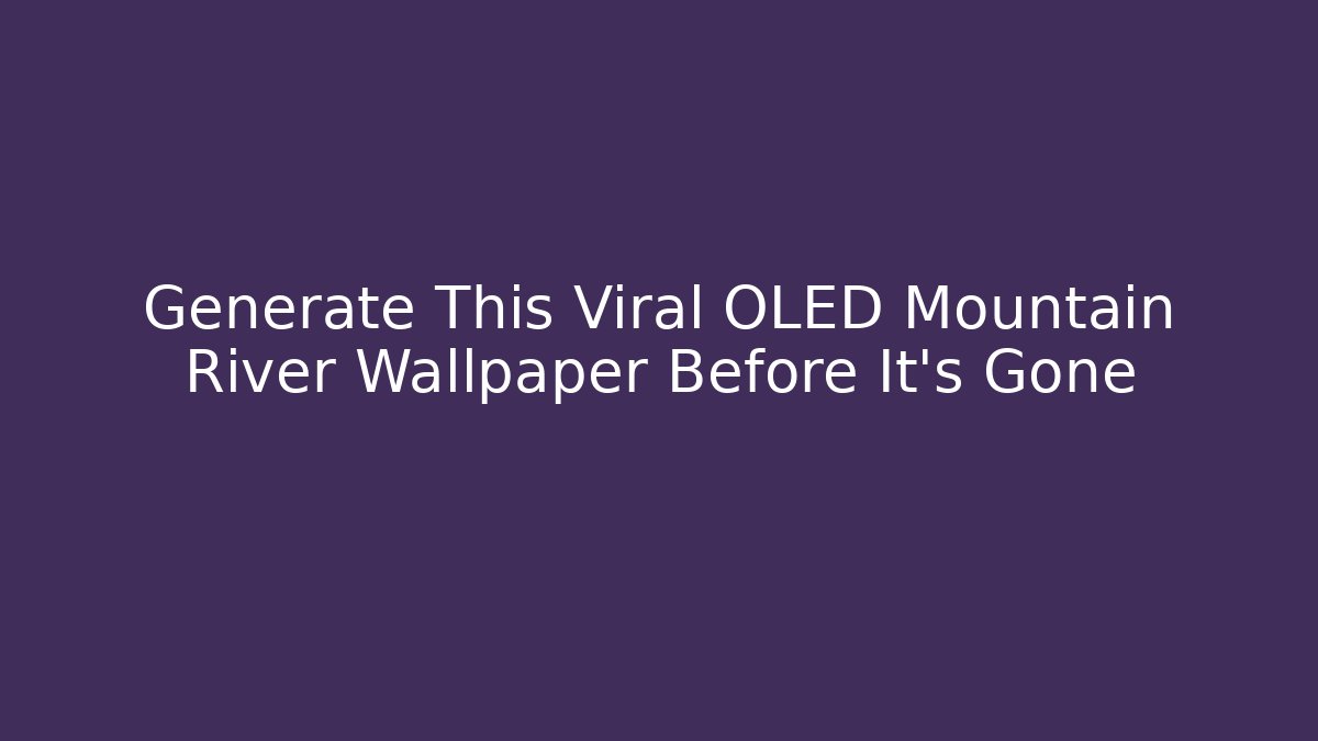 Generate This Viral OLED Mountain River Wallpaper Before It's Gone