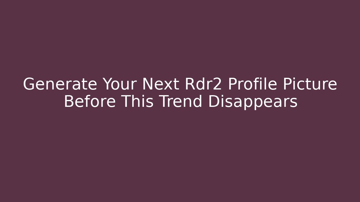 Generate Your Next Rdr2 Profile Picture Before This Trend Disappears - The Family Holidays