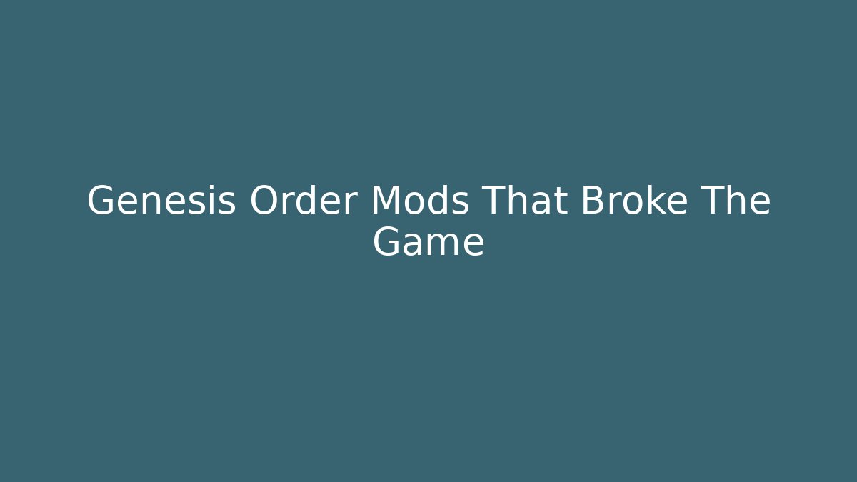 Genesis Order Mods That Broke The Game