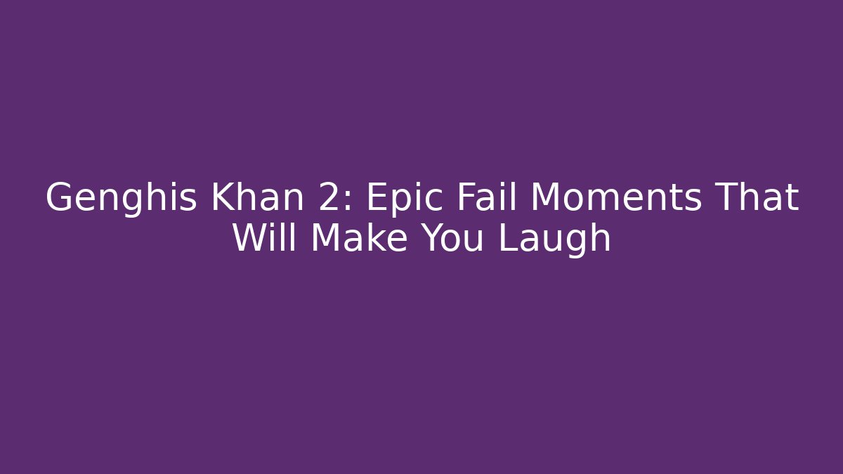 Genghis Khan 2: Epic Fail Moments That Will Make You Laugh - The Family Holidays