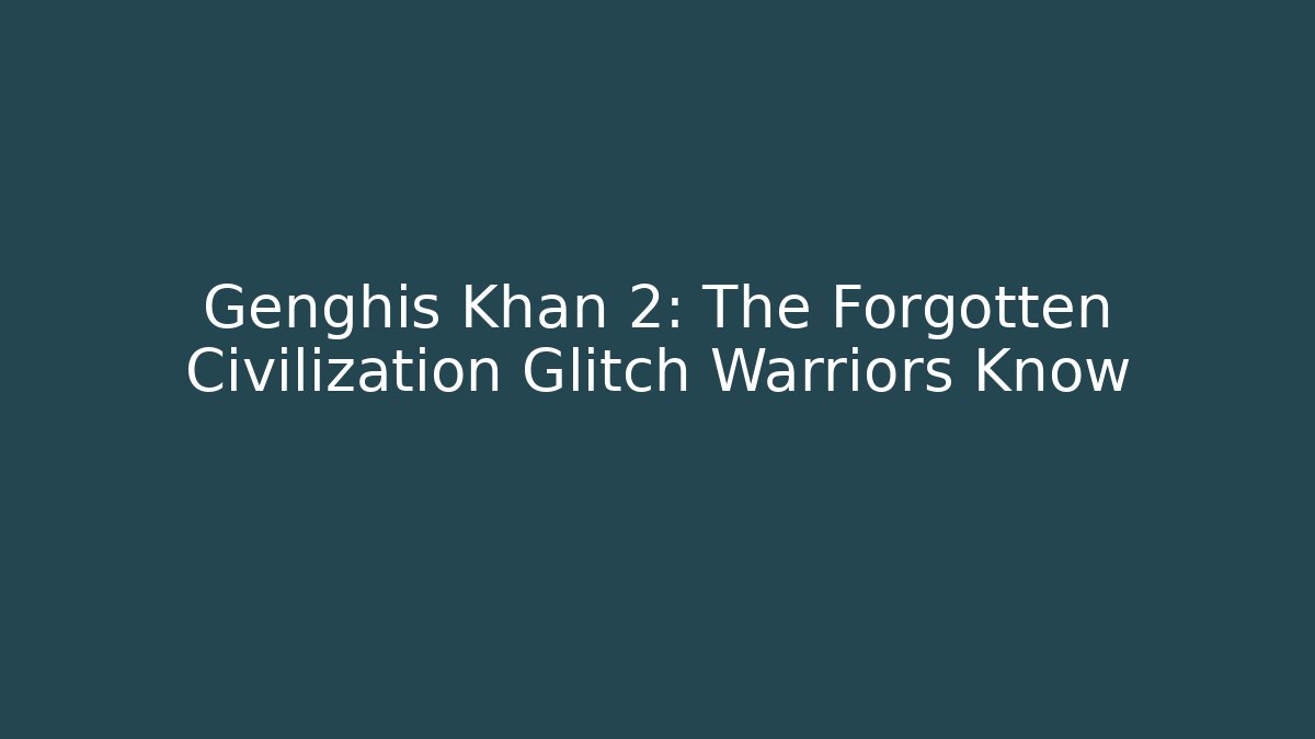 Genghis Khan 2: The Forgotten Civilization Glitch Warriors Know