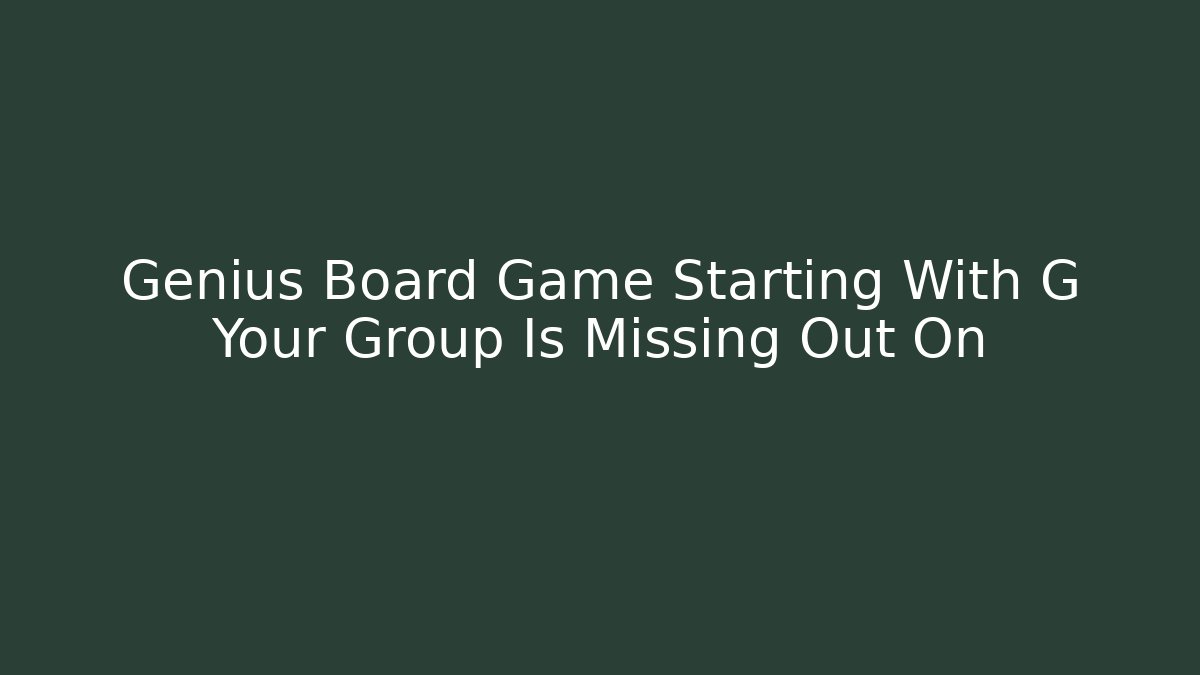 Genius Board Game Starting With G Your Group Is Missing Out On