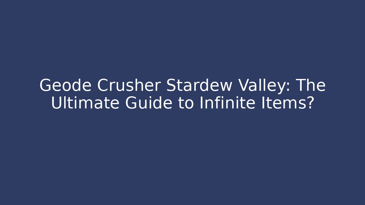 Geode Crusher Stardew Valley: The Ultimate Guide to Infinite Items?