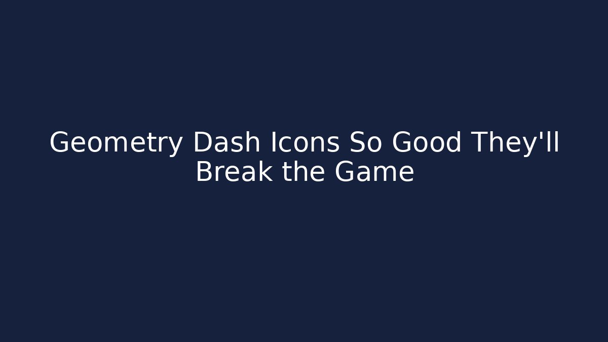 Geometry Dash Icons So Good They'll Break the Game