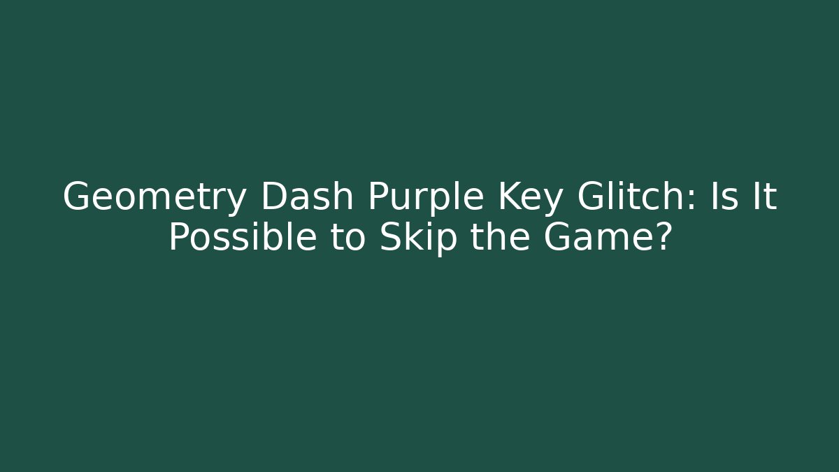 Geometry Dash Purple Key Glitch: Is It Possible to Skip the Game? - The Family Holidays