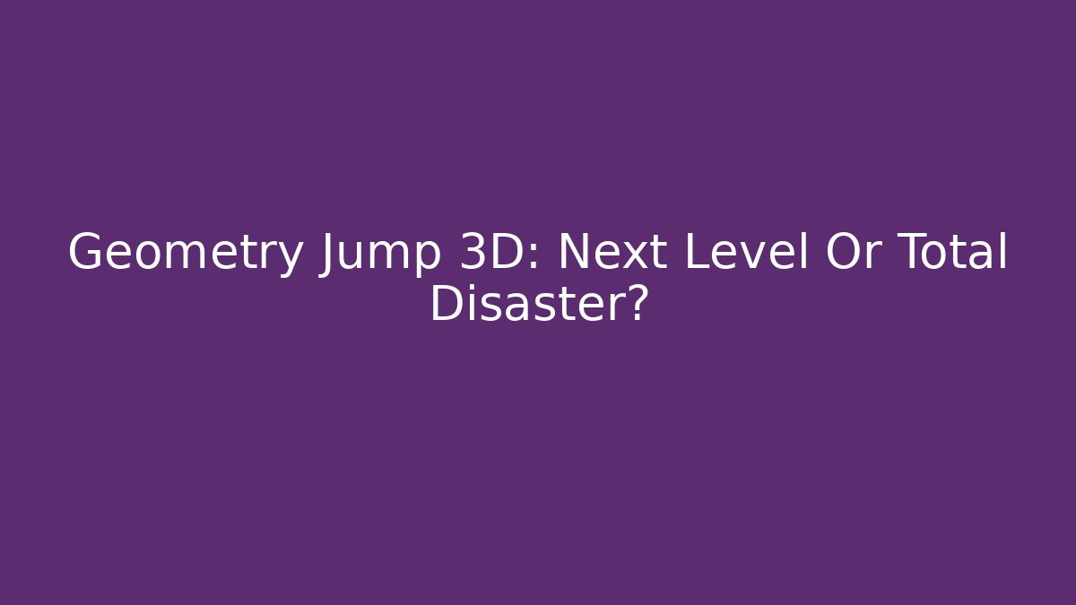 Geometry Jump 3D: Next Level Or Total Disaster?
