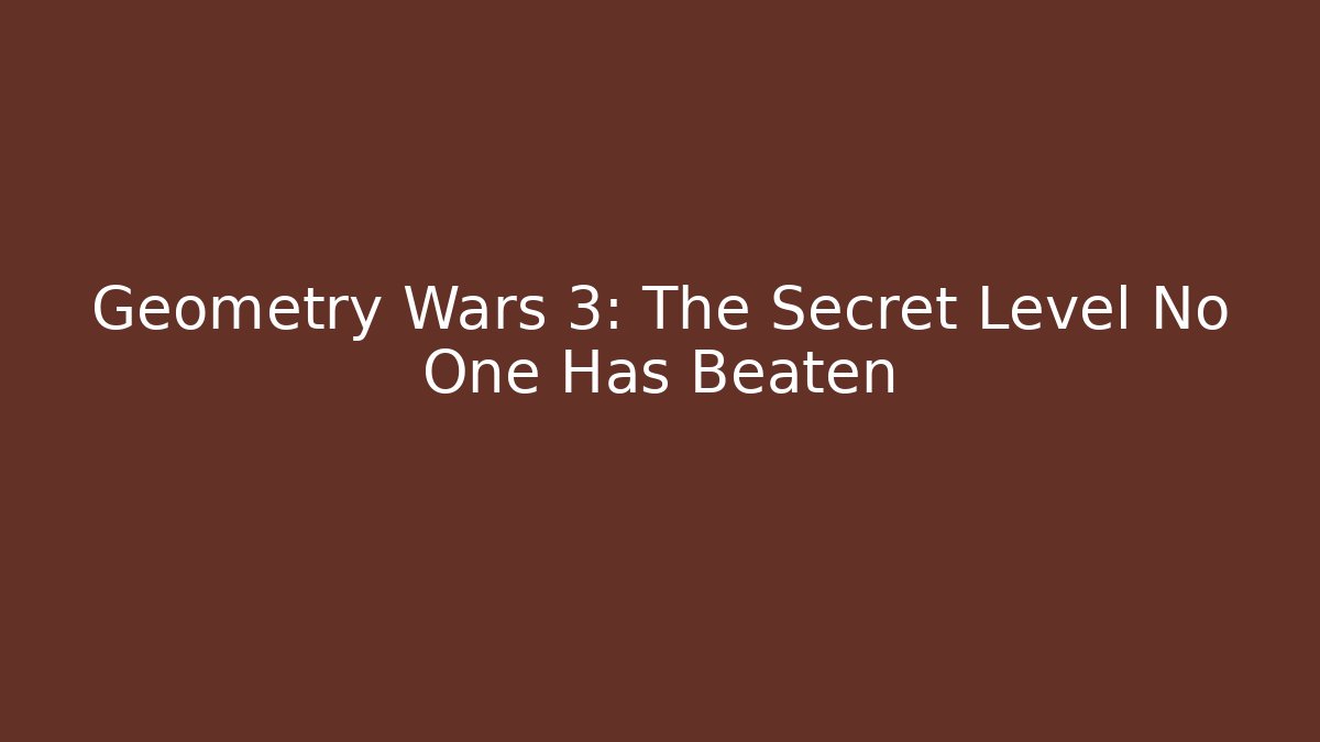 Geometry Wars 3: The Secret Level No One Has Beaten