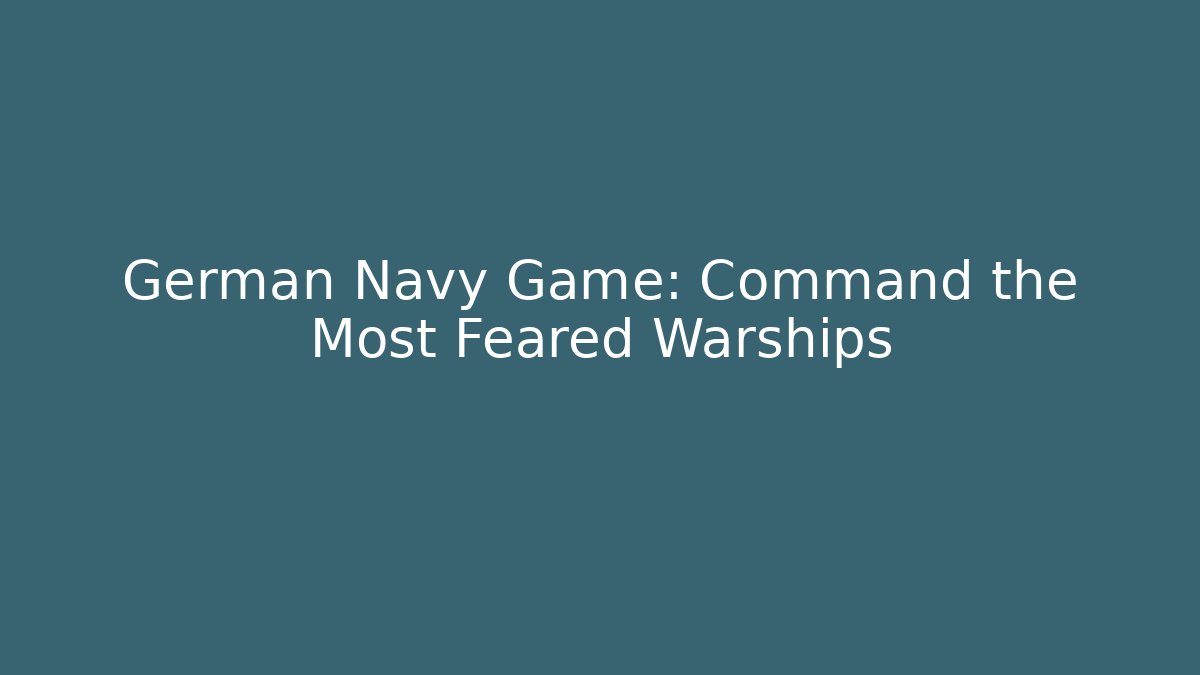 German Navy Game: Command the Most Feared Warships